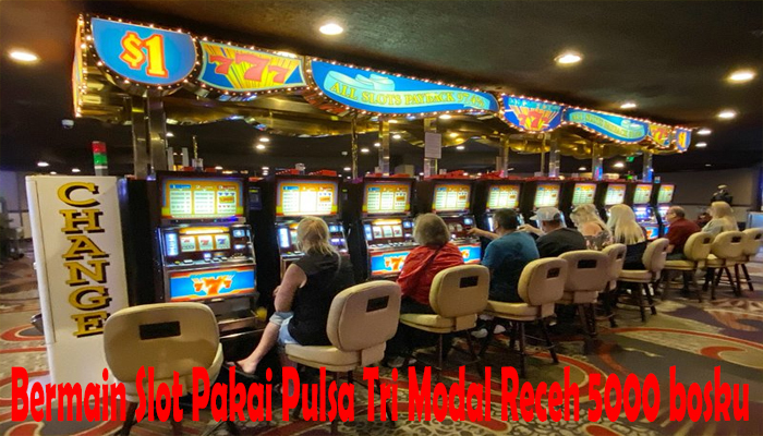 Bermain Slot Pakai Pulsa Tri Modal Receh 5000 bosku