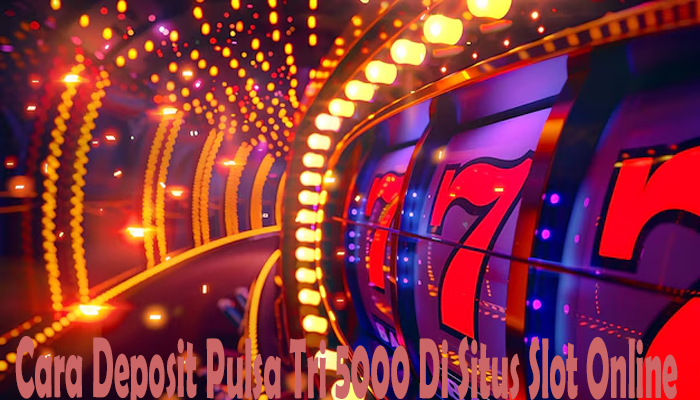 Cara Deposit Pulsa Tri 5000 Di Situs Slot Online