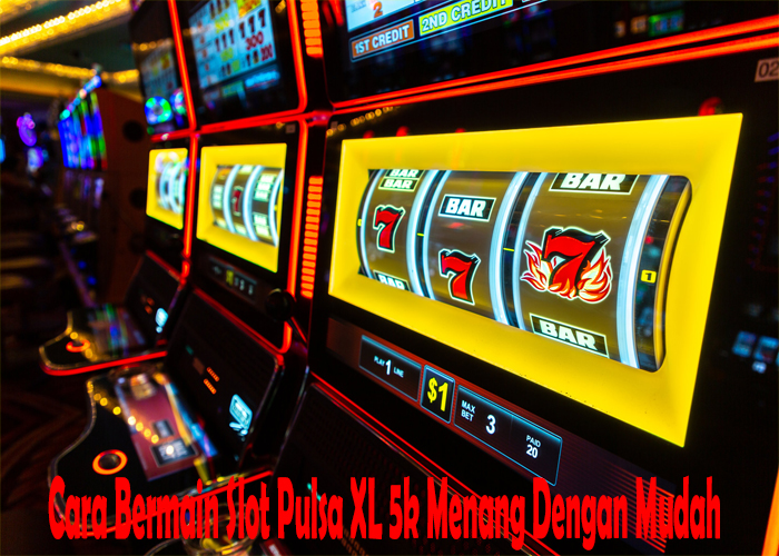 Cara Bermain Slot Pulsa XL 5k Menang Dengan Mudah